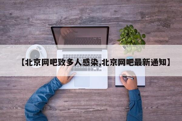 【北京网吧致多人感染,北京网吧最新通知】
