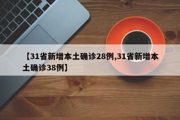 【31省新增本土确诊28例,31省新增本土确诊38例】