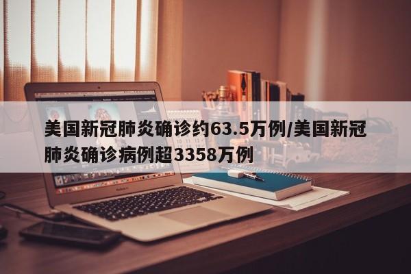 美国新冠肺炎确诊约63.5万例/美国新冠肺炎确诊病例超3358万例