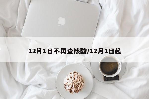 12月1日不再查核酸/12月1日起