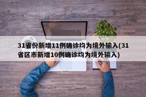 31省份新增11例确诊均为境外输入(31省区市新增10例确诊均为境外输入)