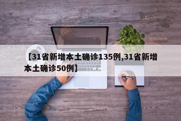 【31省新增本土确诊135例,31省新增本土确诊50例】