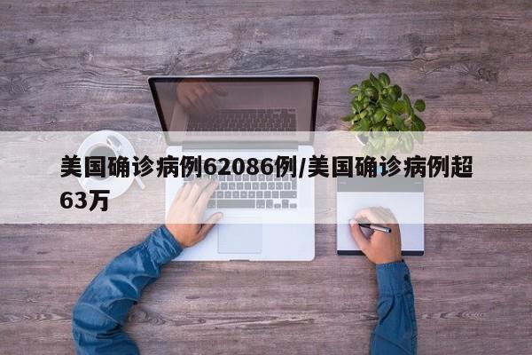 美国确诊病例62086例/美国确诊病例超63万