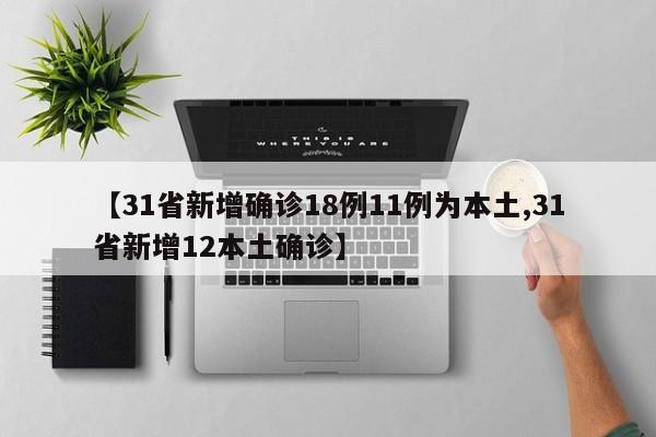【31省新增确诊18例11例为本土,31省新增12本土确诊】