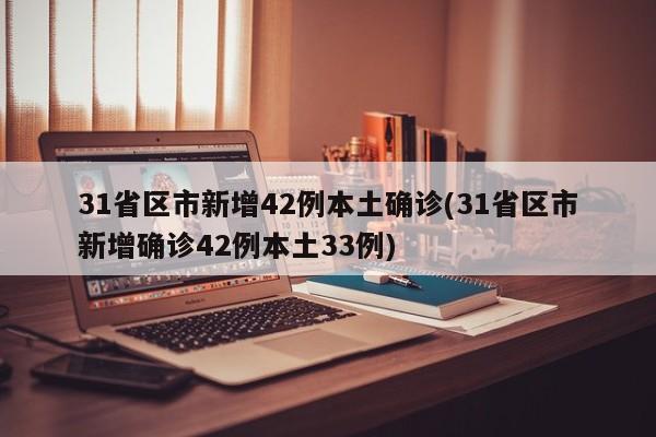 31省区市新增42例本土确诊(31省区市新增确诊42例本土33例)