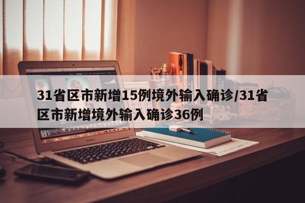 31省区市新增15例境外输入确诊/31省区市新增境外输入确诊36例