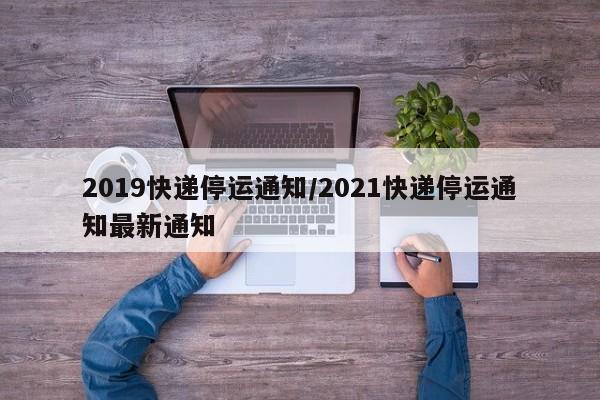 2019快递停运通知/2021快递停运通知最新通知