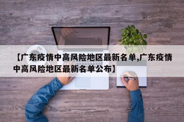【广东疫情中高风险地区最新名单,广东疫情中高风险地区最新名单公布】