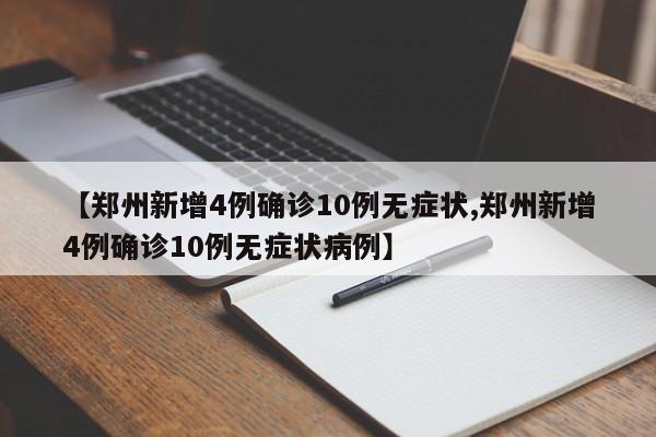 【郑州新增4例确诊10例无症状,郑州新增4例确诊10例无症状病例】