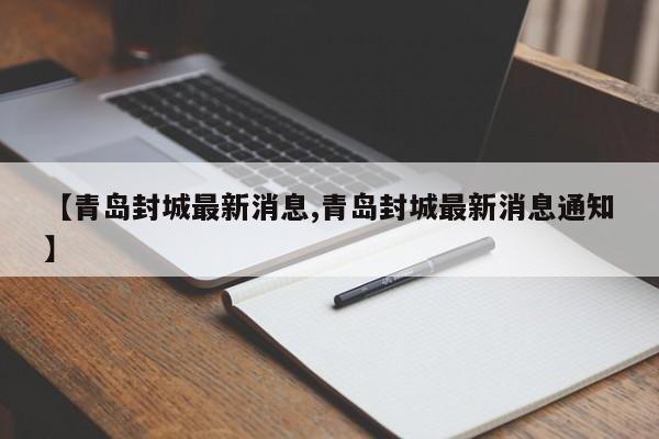 【青岛封城最新消息,青岛封城最新消息通知】