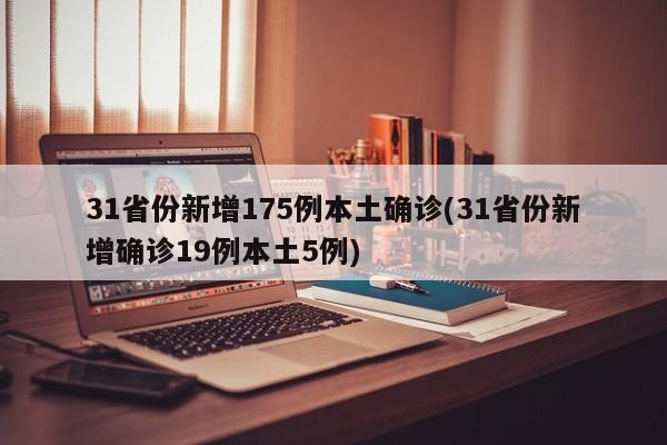 31省份新增175例本土确诊(31省份新增确诊19例本土5例)