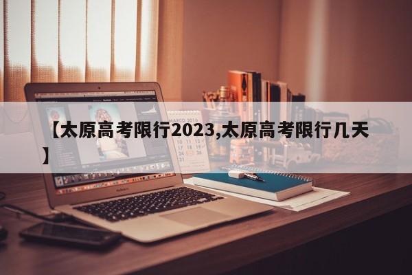 【太原高考限行2023,太原高考限行几天】