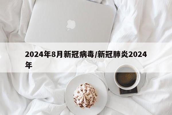2024年8月新冠病毒/新冠肺炎2024年