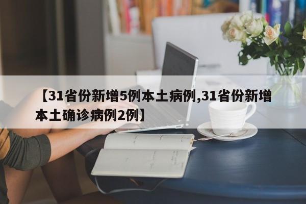 【31省份新增5例本土病例,31省份新增本土确诊病例2例】
