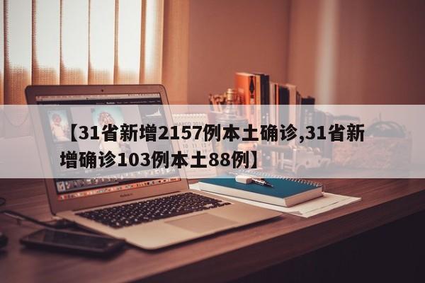 【31省新增2157例本土确诊,31省新增确诊103例本土88例】