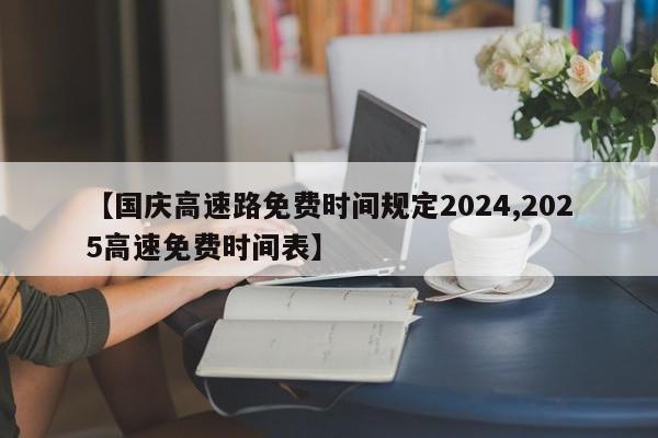 【国庆高速路免费时间规定2024,2025高速免费时间表】