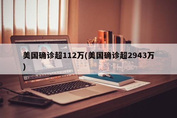 美国确诊超112万(美国确诊超2943万)