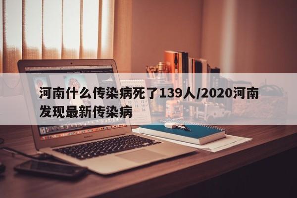 河南什么传染病死了139人/2020河南发现最新传染病