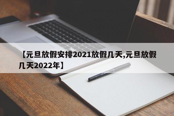 【元旦放假安排2021放假几天,元旦放假几天2022年】