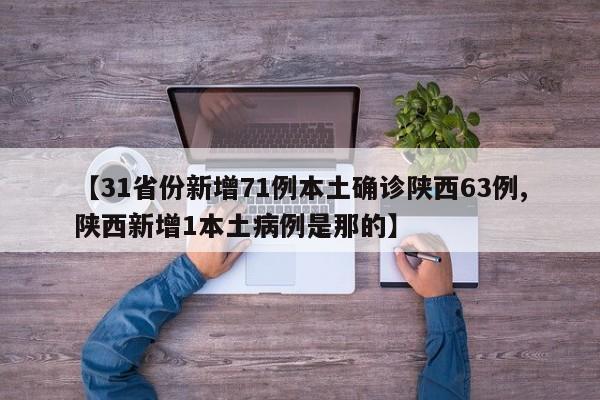 【31省份新增71例本土确诊陕西63例,陕西新增1本土病例是那的】