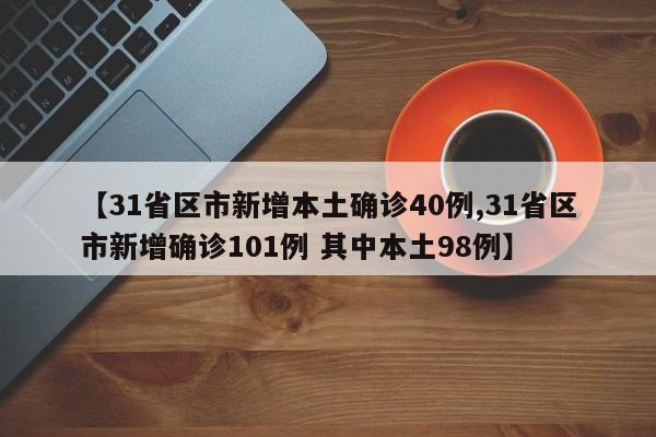 【31省区市新增本土确诊40例,31省区市新增确诊101例 其中本土98例】