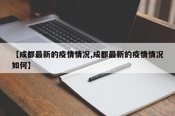 【成都最新的疫情情况,成都最新的疫情情况如何】