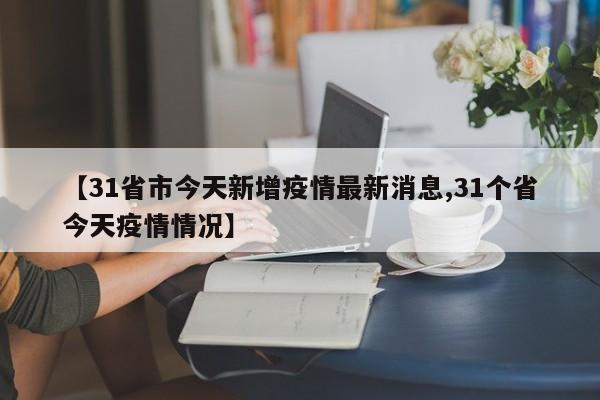 【31省市今天新增疫情最新消息,31个省今天疫情情况】