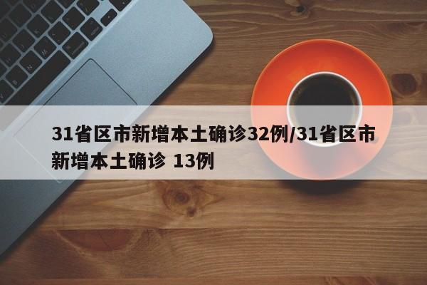 31省区市新增本土确诊32例/31省区市新增本土确诊 13例