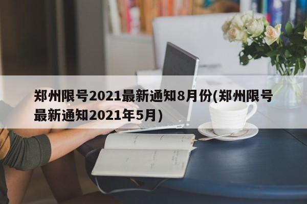 郑州限号2021最新通知8月份(郑州限号最新通知2021年5月)