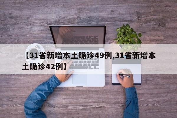 【31省新增本土确诊49例,31省新增本土确诊42例】