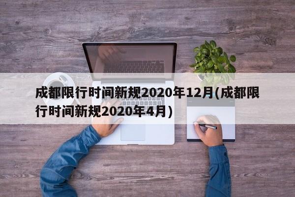 成都限行时间新规2020年12月(成都限行时间新规2020年4月)