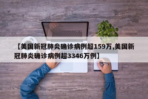 【美国新冠肺炎确诊病例超159万,美国新冠肺炎确诊病例超3346万例】