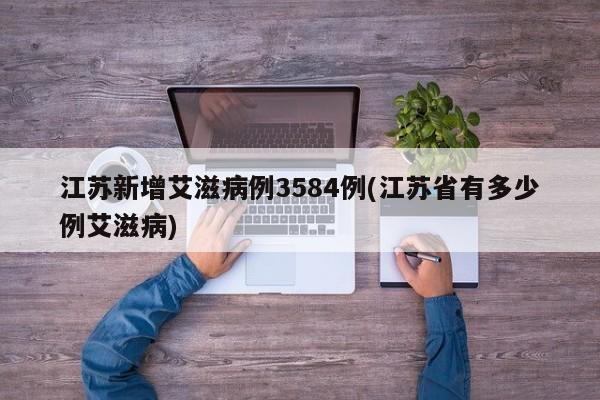 江苏新增艾滋病例3584例(江苏省有多少例艾滋病)