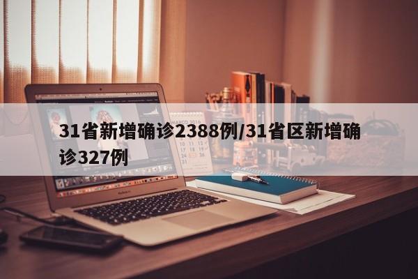 31省新增确诊2388例/31省区新增确诊327例