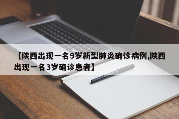 【陕西出现一名9岁新型肺炎确诊病例,陕西出现一名3岁确诊患者】