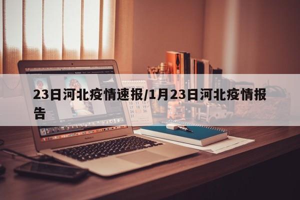 23日河北疫情速报/1月23日河北疫情报告