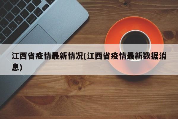 江西省疫情最新情况(江西省疫情最新数据消息)