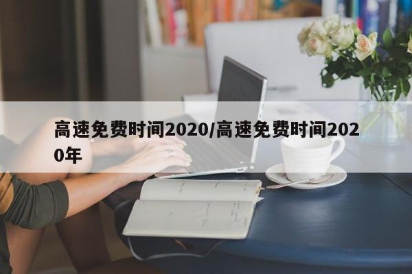 高速免费时间2020/高速免费时间2020年