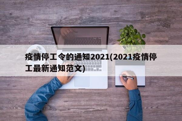 疫情停工令的通知2021(2021疫情停工最新通知范文)