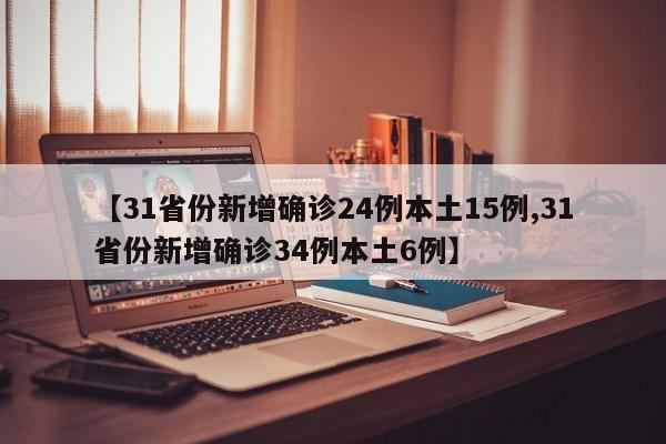 【31省份新增确诊24例本土15例,31省份新增确诊34例本土6例】