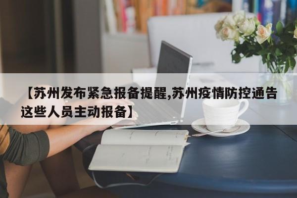 【苏州发布紧急报备提醒,苏州疫情防控通告这些人员主动报备】