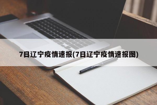 7日辽宁疫情速报(7日辽宁疫情速报图)