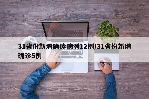 31省份新增确诊病例12例/31省份新增确诊5例