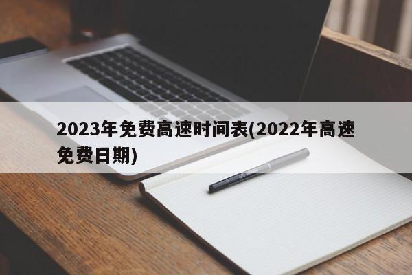 2023年免费高速时间表(2022年高速免费日期)