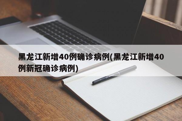 黑龙江新增40例确诊病例(黑龙江新增40例新冠确诊病例)