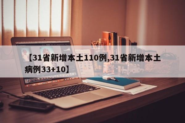 【31省新增本土110例,31省新增本土病例33+10】