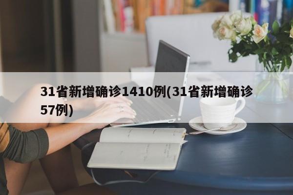 31省新增确诊1410例(31省新增确诊57例)