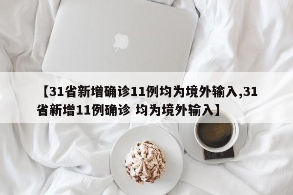 【31省新增确诊11例均为境外输入,31省新增11例确诊 均为境外输入】
