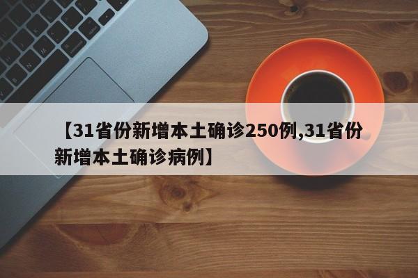 【31省份新增本土确诊250例,31省份新增本土确诊病例】