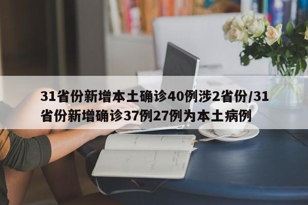 31省份新增本土确诊40例涉2省份/31省份新增确诊37例27例为本土病例